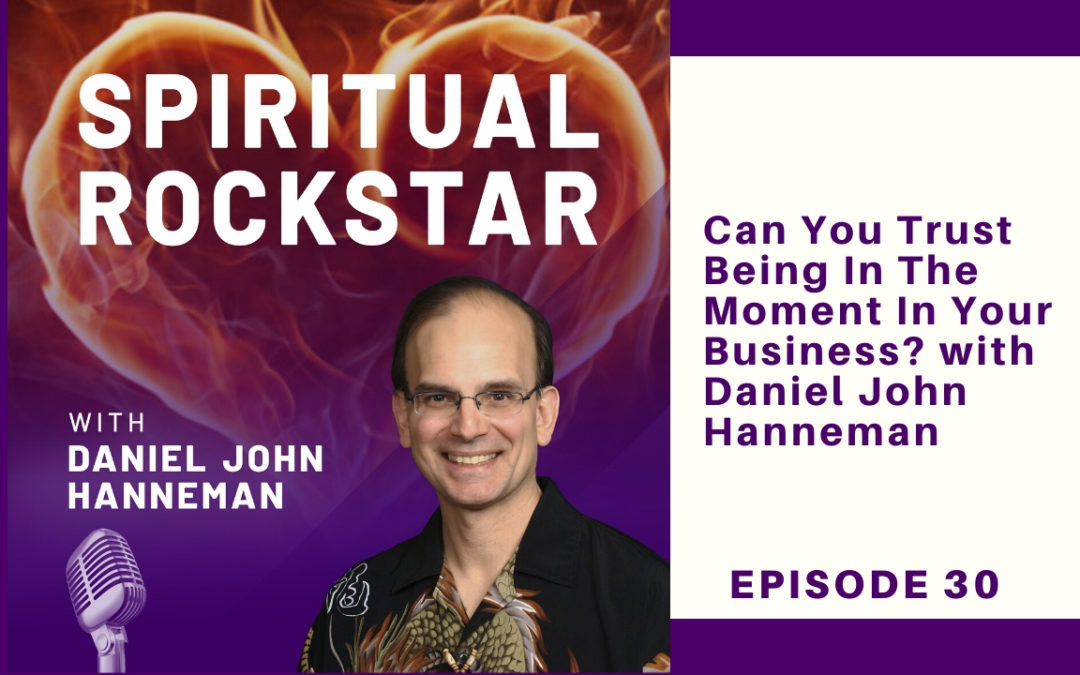 30 Daniel John Hanneman - Can You Trust Being In The Moment In Your Business