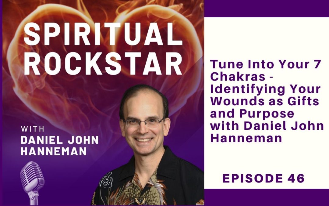 46: Daniel John Hanneman – Tune Into Your 7 Chakras – Identifying Your Wounds as Gifts and Purpose
