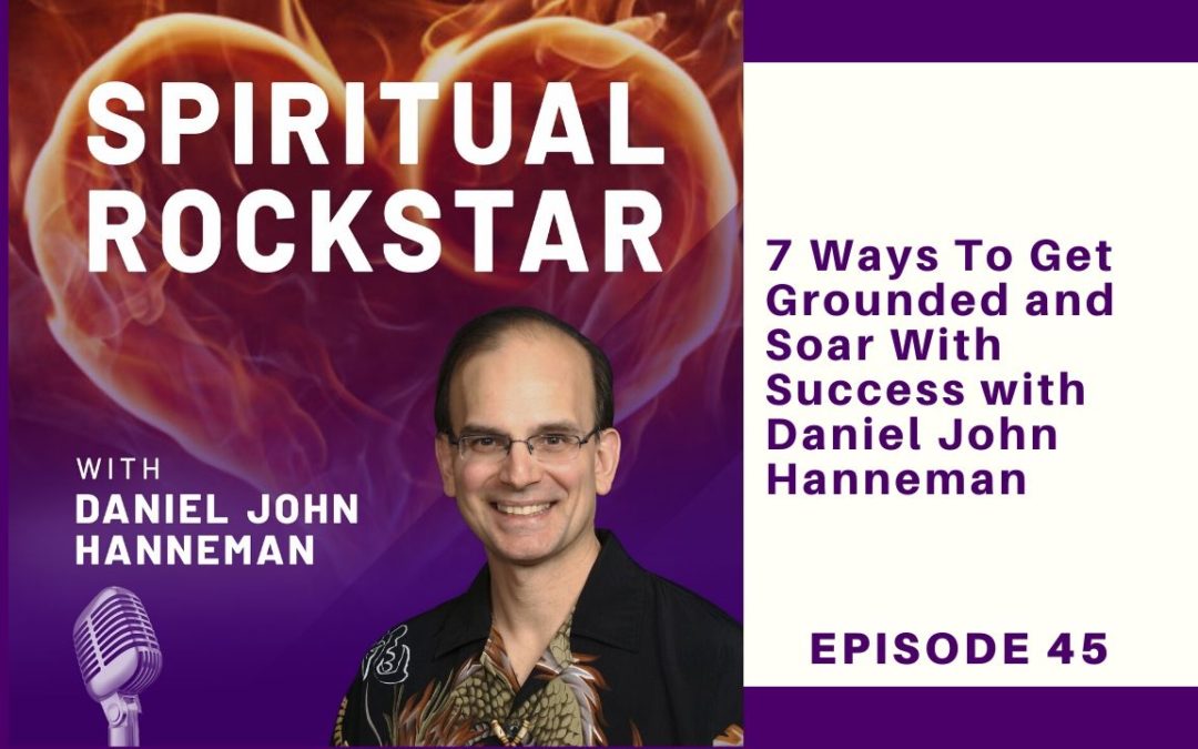 45: Daniel John Hanneman – 7 Ways To Get Grounded and Soar With Success