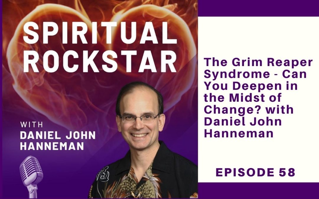 58: Daniel John Hanneman – The Grim Reaper Syndrome Can You Deepen in the Midst of Change