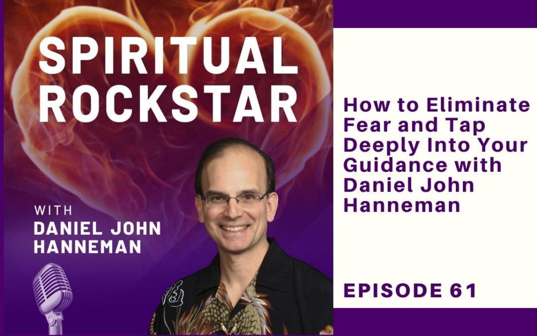 61: Daniel John Hanneman – How to Eliminate Fear and Tap Deeply Into Your Guidance