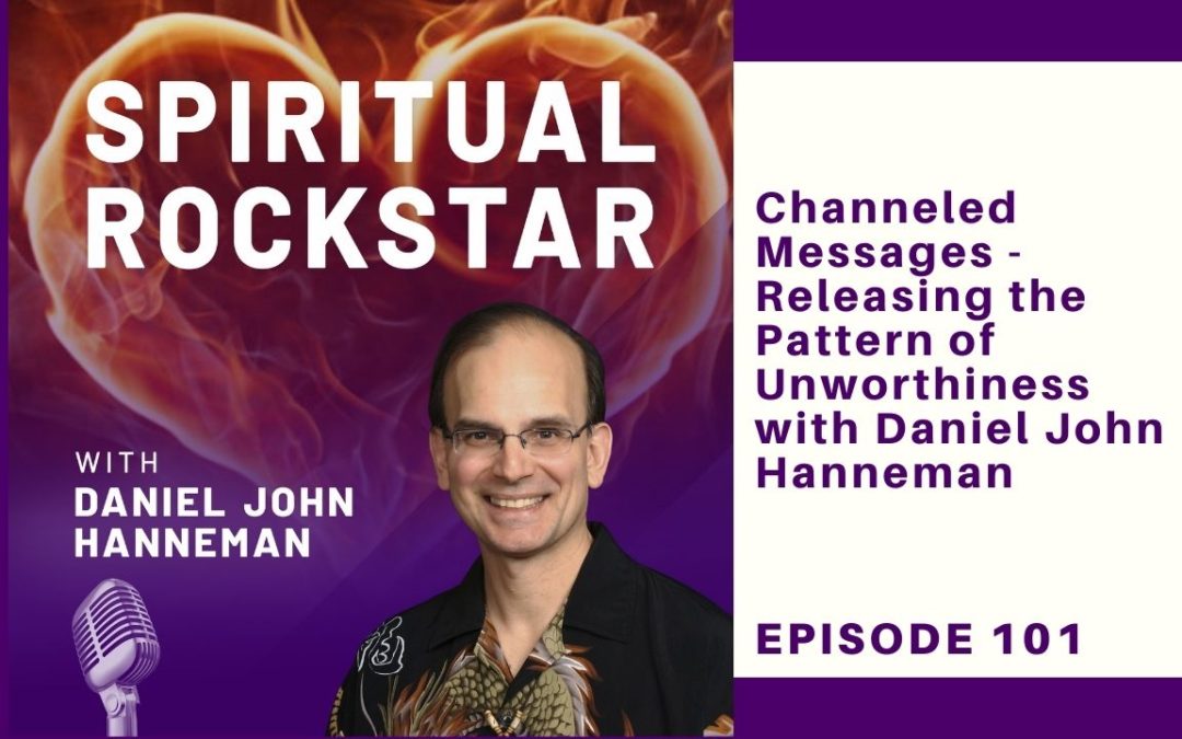 101: Daniel Hanneman – Channeled Messages – Releasing the Pattern of Unworthiness