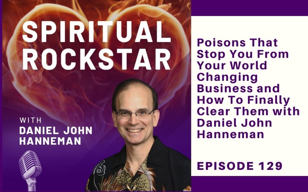 129 – Daniel Hanneman – Poisons That Stop You From Your World Changing Business and How To Finally Clear Them