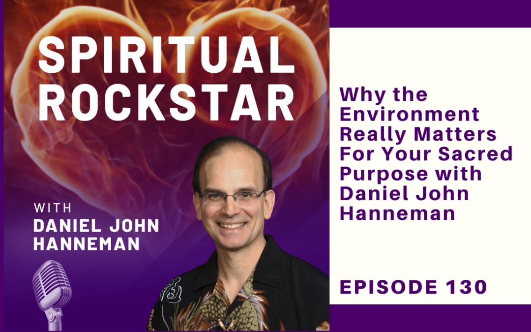 130 – Daniel Hanneman – Why the Environment Really Matters For Your Sacred Purpose