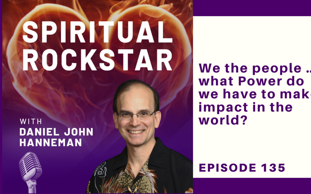 135: Daniel Hanneman – We the people … what Power do we have to make impact in the world?