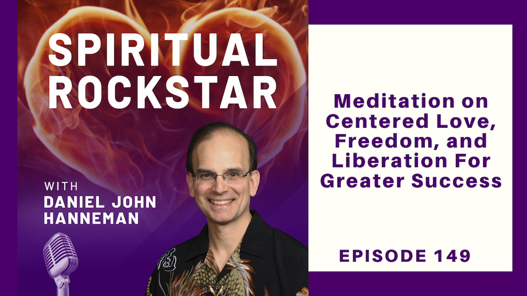 149 – Daniel Hanneman – Meditation on Centered Love, Freedom, and Liberation For Greater Success